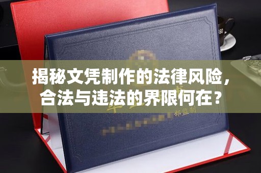 九龙揭秘文凭制作的法律风险，合法与违法的界限何在？